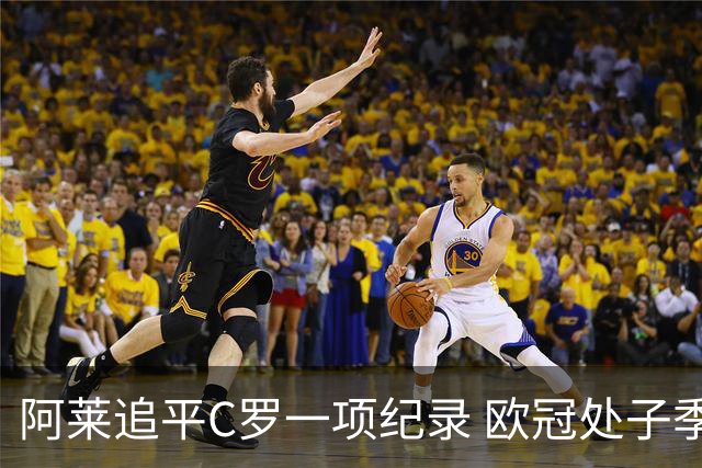 阿莱追平C罗一项纪录 欧冠处子季6场10球历史第一